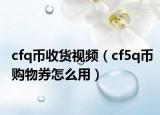 cfq币收货视频（cf5q币购物券怎么用）