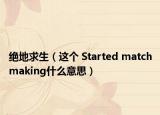 绝地求生（这个 Started matchmaking什么意思）