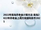 2022年青海养老金计算方法 青海2022年养老金上调方案细则参考2021