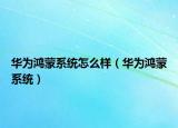 华为鸿蒙系统怎么样（华为鸿蒙系统）