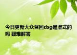今日更新大众召回dsg是湿式的吗 疑难解答