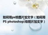如何用ps给图片加文字（如何用PS photoshop)给照片加文字）