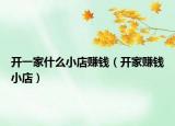 开一家什么小店赚钱（开家赚钱小店）