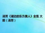 汤芳《湖边的东方美人》全集 大胆（汤芳）