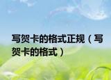 写贺卡的格式正规（写贺卡的格式）