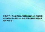 父母房子让子女继承怎么写遗嘱（﻿﻿老人在世如何把房产继承给子女两位老人在世,想写遗嘱将其房屋继承给孙子?介绍）