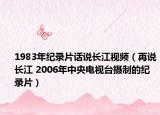 1983年纪录片话说长江视频（再说长江 2006年中央电视台摄制的纪录片）