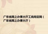 广东省网上办事大厅工商局官网（广东省网上办事大厅）