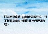 打过新冠疫苗igg都会显阳性吗（打了新冠疫苗igm阳性正常吗详细介绍）