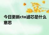 今日更新cto滤芯是什么意思