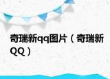 奇瑞新qq图片（奇瑞新QQ）