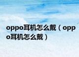 oppo耳机怎么戴（oppo耳机怎么戴）