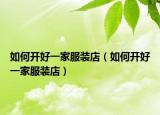 如何开好一家服装店（如何开好一家服装店）