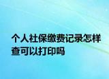 个人社保缴费记录怎样查可以打印吗