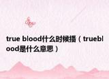 true blood什么时候播（trueblood是什么意思）