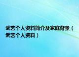 武艺个人资料简介及家庭背景（武艺个人资料）