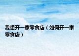 我想开一家零食店（如何开一家零食店）