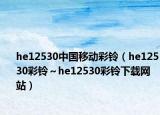 he12530中国移动彩铃（he12530彩铃～he12530彩铃下载网站）