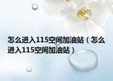 怎么进入115空间加油站（怎么进入115空间加油站）