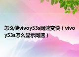怎么使vivoy53s网速变快（vivoy53s怎么显示网速）