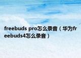 freebuds pro怎么录音（华为freebuds4怎么录音）