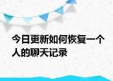 今日更新如何恢复一个人的聊天记录