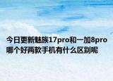 今日更新魅族17pro和一加8pro哪个好两款手机有什么区别呢