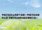 苹果手机怎么弄那个录屏（苹果手机录屏怎么弄 苹果手机录屏功能在哪里介绍）