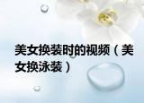 美女换装时的视频（美女换泳装）