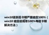 win10更新后卡顿严重磁盘100%（win10 磁盘使用率100%导致卡顿解决方法）
