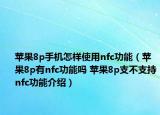 苹果8p手机怎样使用nfc功能（苹果8p有nfc功能吗 苹果8p支不支持nfc功能介绍）