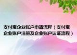 支付宝企业账户申请流程（支付宝企业账户注册及企业账户认证流程）