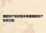婚前财产如何继承再婚婚前财产如何分配