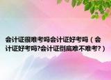 会计证很难考吗会计证好考吗（会计证好考吗?会计证倒底难不难考?）