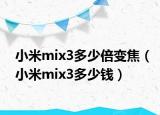 小米mix3多少倍变焦（小米mix3多少钱）