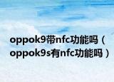 oppok9带nfc功能吗（oppok9s有nfc功能吗）