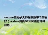 realme真我gt大师探索版哪个颜色好（realme真我GT大师版有几种颜色）