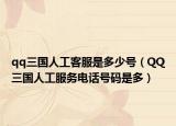 qq三国人工客服是多少号（QQ三国人工服务电话号码是多）