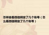 怎样查看微信绑定了几个账号（怎么看微信绑定了几个账号）