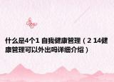 什么是4个1 自我健康管理（2 14健康管理可以外出吗详细介绍）