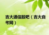 吉大通信股吧（吉大自考网）