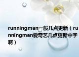 runningman一般几点更新（runningman爱奇艺几点更新中字啊）
