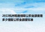 2022杭州租房提取公积金额度是多少提取公积金额度标准