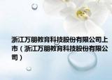浙江万朋教育科技股份有限公司上市（浙江万朋教育科技股份有限公司）