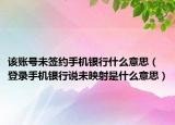 该账号未签约手机银行什么意思（登录手机银行说未映射是什么意思）