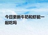 今日更新牛奶和虾能一起吃吗