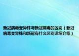 新冠病毒变异株与新冠病毒的区别（新冠病毒变异株和新冠有什么区别详细介绍）