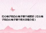 红心柚子和白心柚子哪个减肥好（红心柚子和白心柚子哪个降火详细介绍）