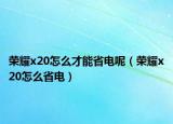 荣耀x20怎么才能省电呢（荣耀x20怎么省电）