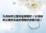 九月份吃公蟹还是母蟹好（12月份吃公蟹好还是吃母蟹好详细介绍）